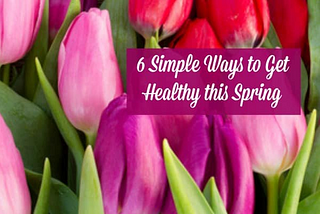 6 Simple Ways to Get Healthy this Spring