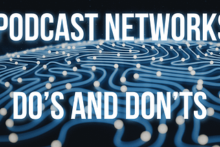 Podcast Networks Do’s and Don’ts