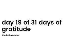 day 19 of 31 days of gratitude.