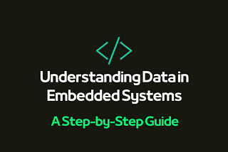 Understanding Data in Embedded Systems: A Step-by-Step Guide