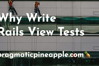 Why Write Rails View Tests