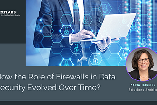 The Evolution of Firewalls in Data Security with Maria Teigeiro