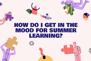 How do I Get in the Mood for Summer Learning?
