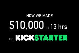 How we made $10,000 in 13 hours on Kickstarter (Part 2of 2)