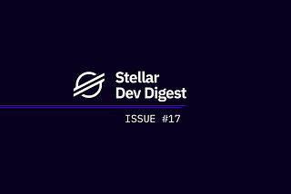 Stellar Dev Digest: Issue #17