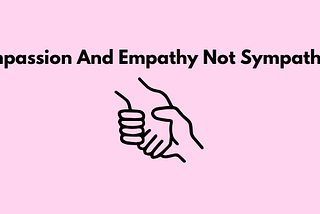 Compassion And Empathy Not Sympathy