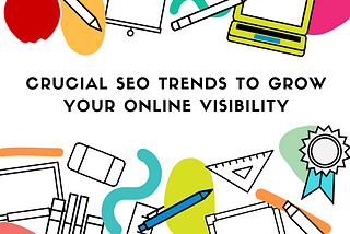 7 CRUCIAL SEO TRENDS TO GROW YOUR ONLINE VISIBILITY