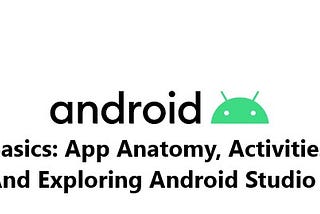 Android Basics: App Anatomy,Activities, And Exploring Android Studio