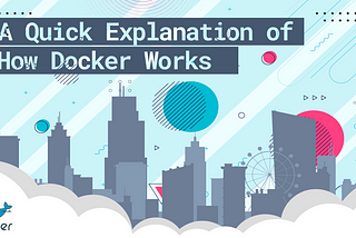 A Quick Explanation of How Docker Works
