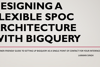 Designing a Flexible SPOC Architecture with BigQuery