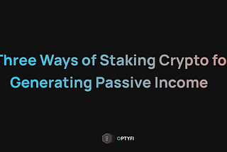 Three Ways of Staking Crypto for Generating Passive Income