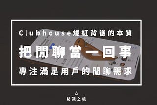 Clubhouse爆紅背後的本質：把閒聊當一回事，專注滿足用戶的閒聊需求