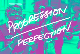 Progression vs Perfection