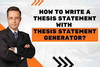 How to Write a Thesis Statement with the Thesis Statement Generator?