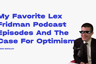 My Favorite Lex Fridman Podcast Episodes and the case for optimism