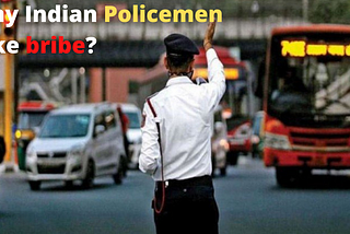 Why Indian Policemen take Bribes?