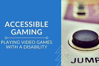 Accessible Gaming: Playing Video Games with a Disability