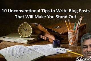 10 Unconventional Tips to Write Blog Posts That Will Make You Stand Out