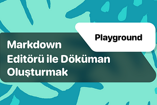 Playground: Markdown Editörü ile Döküman Oluşturmak
