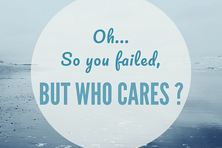 Oh… So you Failed ? But who cares ?