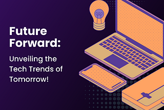 Future Forward: Unveiling the Tech Trends of Tomorrow