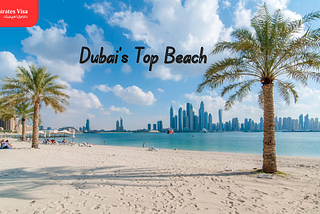Revealing Dubai’s Top Beach Resorts & Visa Procedures 2024–25