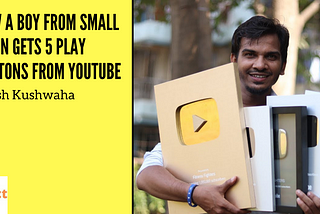 How a boy from Small Town get 5 Play Buttons on YouTube — Satish Kushwaha