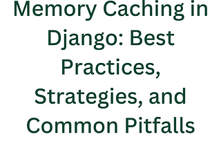 Advanced Local-Memory Caching in Django: Best Practices, Strategies, and Common Pitfalls