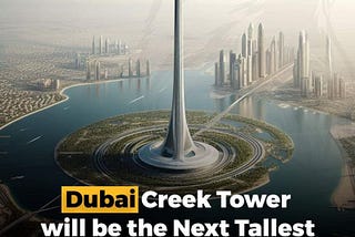 Dubai Creek Tower: Unveiling the Future of Architecture and Engineering