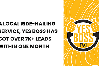 A LOCAL RIDE-HAILING SERVICE, YES BOSS HAVE GOT OVER 7K+ LEADS WITHIN ONE MONTH