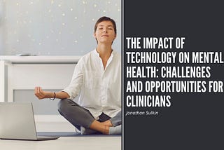 The Impact of Technology on Mental Health: Challenges and Opportunities for Clinicians | Jonathan…