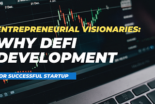 Entrepreneurial Visionaries: Why DeFi Development for Successful Startup