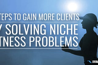 5 Steps to Gain More Clients By Solving Niche Fitness Problems — by Danny Kennedy