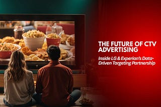 The Future of CTV Advertising: Inside LG and Experian’s Data-Driven Targeting Partnership