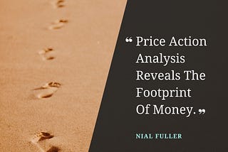 TRADING QUOTE — “Price Action Analysis Reveals The Footprint Of Money.”- Nial Fuller