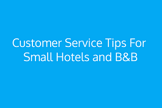 Tips to enhance Customer Service at Small Hotels and B&B