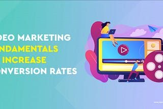 Video Marketing Fundamentals to Increase Conversion Rates