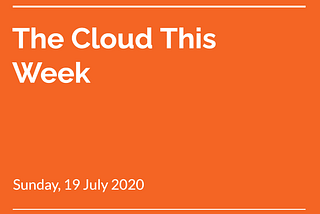 The Cloud This Week : Sunday, 19 July 2020