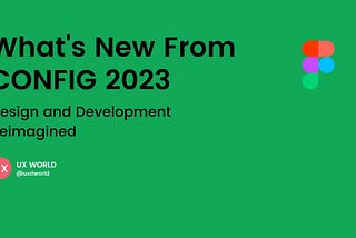 What’s New in Figma — 10 Updates from Config 2023