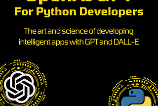 GPT For Python Developers: The Art and Science of Developing Intelligent Apps with GPT-4, DALL-E…