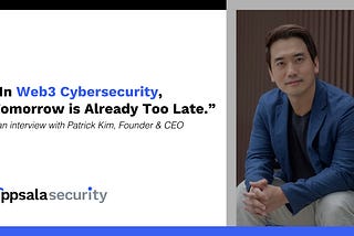 In Web3 Cybersecurity, Tomorrow is Already Too Late: An Interview with Patrick Kim, Founder & CEO…