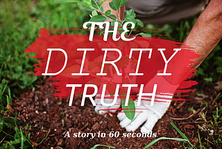 The Dirty Truth: a story in 60 seconds