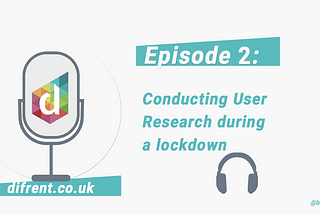 Podcast Episode 2: Conducting user research during a lockdown