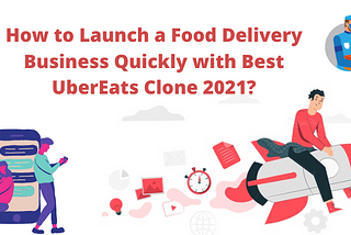 How to Launch a Food Delivery Business Quickly with Best UberEats Clone 2021?