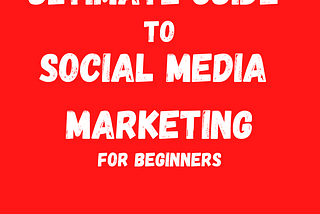 ULTIMATE GUIDE TO SOCIAL MEDIA MARKETING