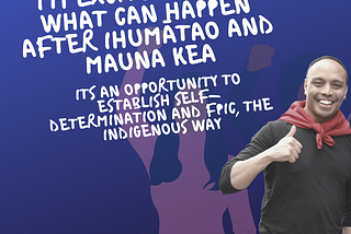 Why I’m excited about what can happen after Ihumātao & Mauna Kea