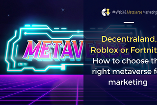 Decentraland, Roblox or Fortnite: how to choose the right metaverse for marketing