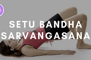 Bridge Pose or Setu Bandha Sarvangasana