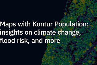 Maps with Kontur Population data reveal insights on climate change, flood risk, and more
