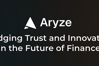 Aryze: Bridging Trust and Innovation in the Future of Finance